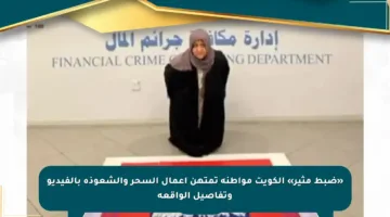 «ضبط مثير» الكويت مواطنة تمتهن أعمال السحر والشعوذة بالفيديو وتفاصيل الواقعة